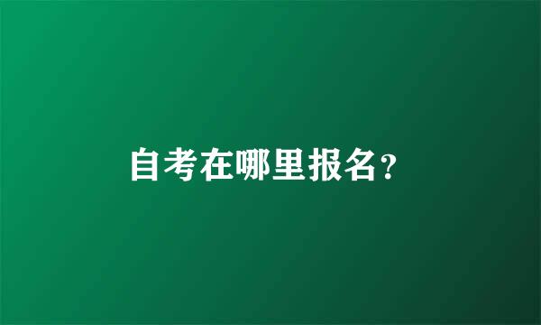 自考在哪里报名？