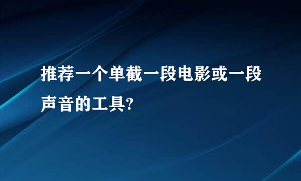 推荐一个单截一段电影或一段声音的工具?