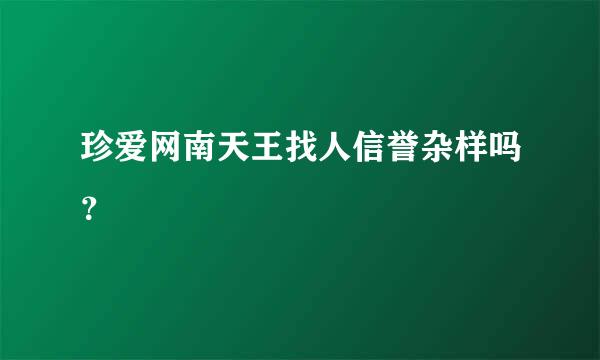 珍爱网南天王找人信誉杂样吗？