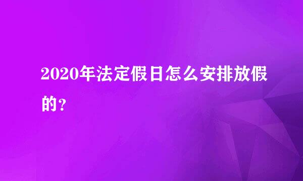 2020年法定假日怎么安排放假的？