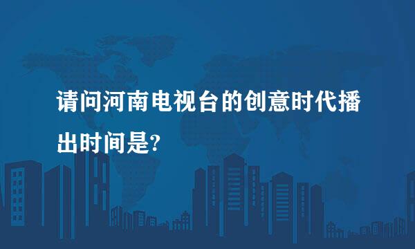 请问河南电视台的创意时代播出时间是?