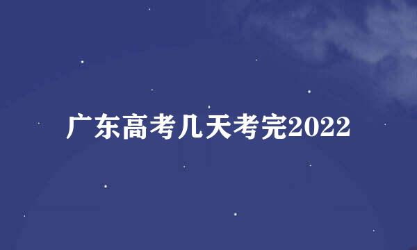 广东高考几天考完2022