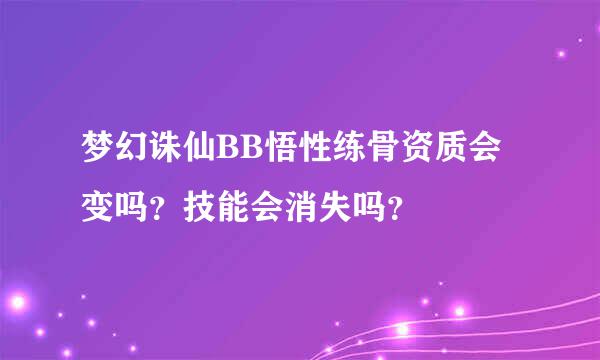 梦幻诛仙BB悟性练骨资质会变吗？技能会消失吗？