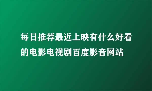 每日推荐最近上映有什么好看的电影电视剧百度影音网站