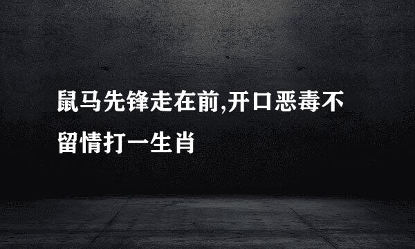 鼠马先锋走在前,开口恶毒不留情打一生肖