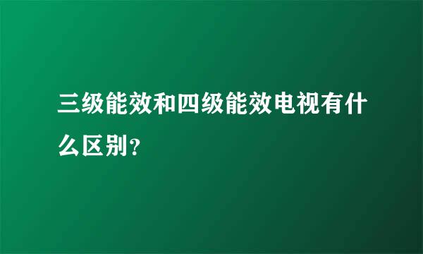 三级能效和四级能效电视有什么区别？