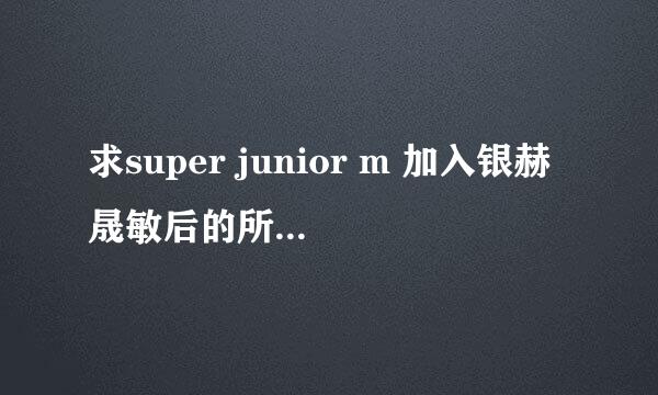 求super junior m 加入银赫晟敏后的所有综艺节目。拜托了。