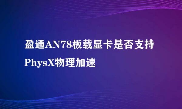 盈通AN78板载显卡是否支持PhysX物理加速