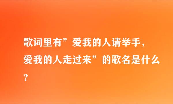 歌词里有”爱我的人请举手，爱我的人走过来”的歌名是什么？