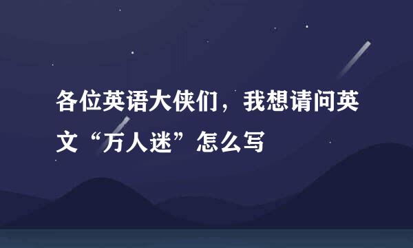 各位英语大侠们，我想请问英文“万人迷”怎么写