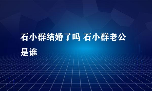 石小群结婚了吗 石小群老公是谁