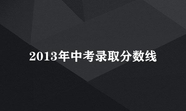 2013年中考录取分数线