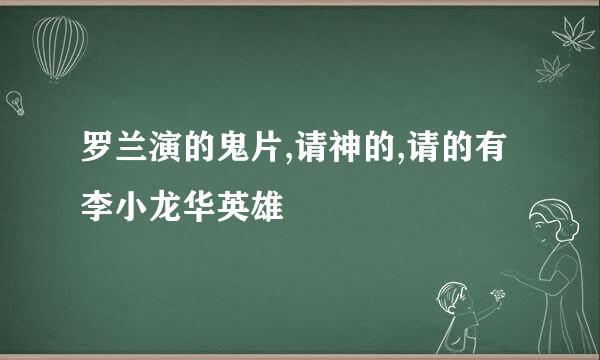 罗兰演的鬼片,请神的,请的有李小龙华英雄