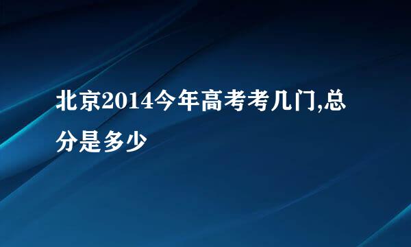 北京2014今年高考考几门,总分是多少