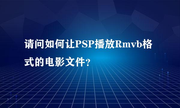 请问如何让PSP播放Rmvb格式的电影文件？