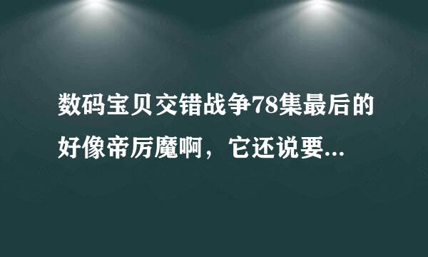 数码宝贝交错战争78集最后的好像帝厉魔啊，它还说要 删除 ...什么的