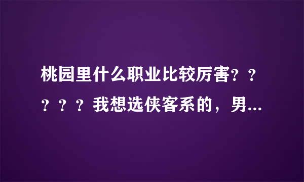 桃园里什么职业比较厉害？？？？？我想选侠客系的，男生玩 帅嘛 推荐下 谢谢