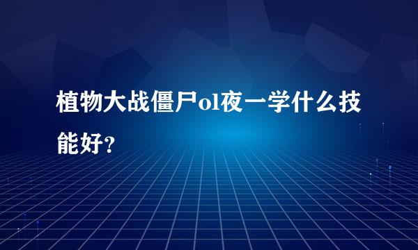 植物大战僵尸ol夜一学什么技能好？