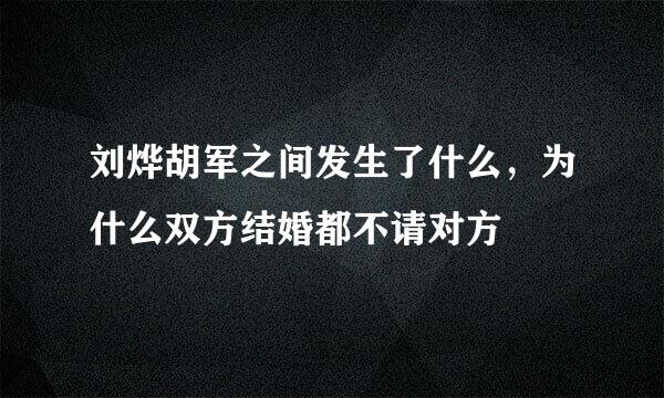 刘烨胡军之间发生了什么，为什么双方结婚都不请对方