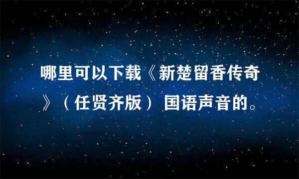 哪里可以下载《新楚留香传奇》（任贤齐版） 国语声音的。