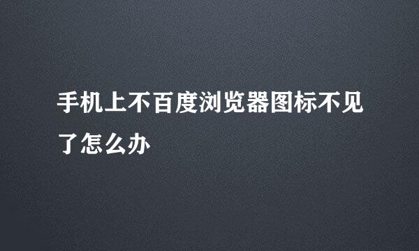 手机上不百度浏览器图标不见了怎么办