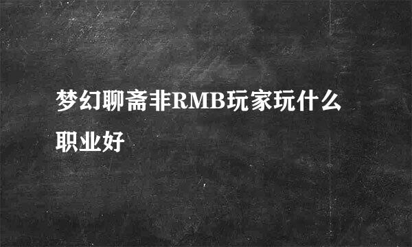 梦幻聊斋非RMB玩家玩什么职业好