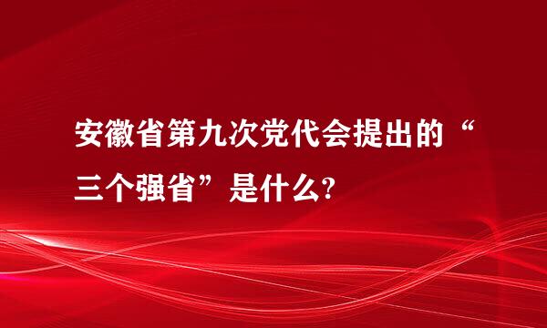 安徽省第九次党代会提出的“三个强省”是什么?