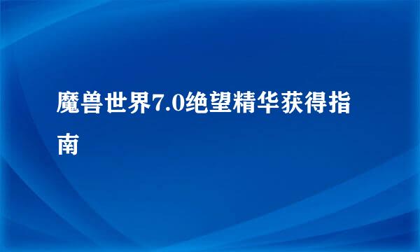 魔兽世界7.0绝望精华获得指南