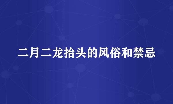 二月二龙抬头的风俗和禁忌