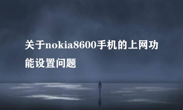 关于nokia8600手机的上网功能设置问题