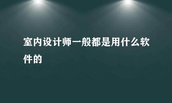 室内设计师一般都是用什么软件的