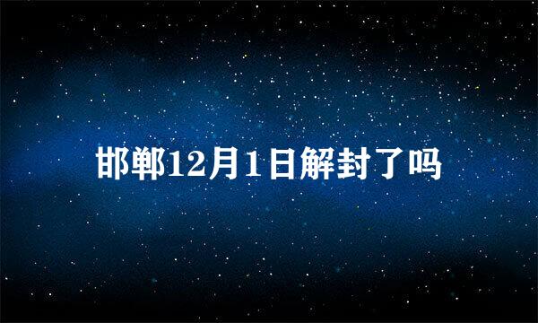 邯郸12月1日解封了吗