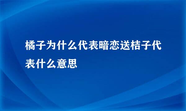 橘子为什么代表暗恋送桔子代表什么意思