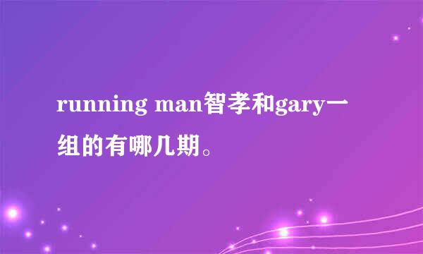 running man智孝和gary一组的有哪几期。