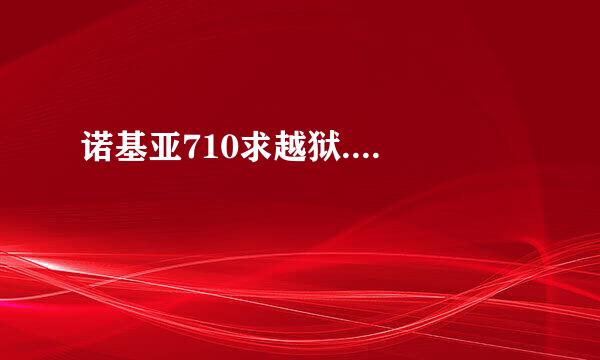 诺基亚710求越狱....