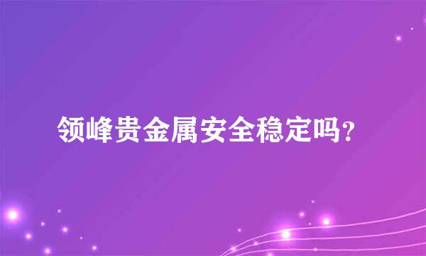 领峰贵金属安全稳定吗？