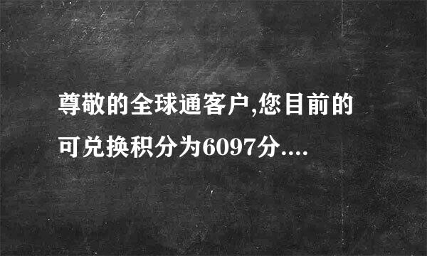 尊敬的全球通客户,您目前的可兑换积分为6097分.登录中国移动积分商城jf.10086