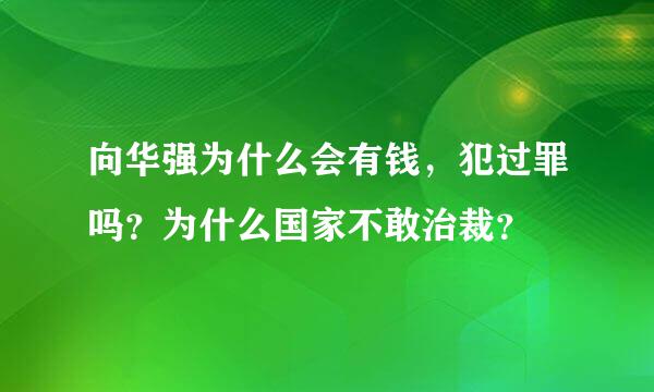 向华强为什么会有钱，犯过罪吗？为什么国家不敢治裁？