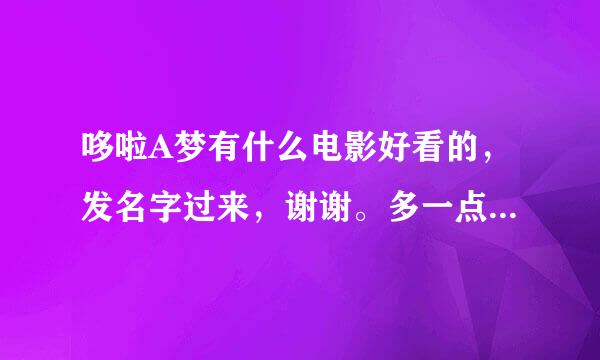 哆啦A梦有什么电影好看的，发名字过来，谢谢。多一点，最近出的也可以，太久了不要