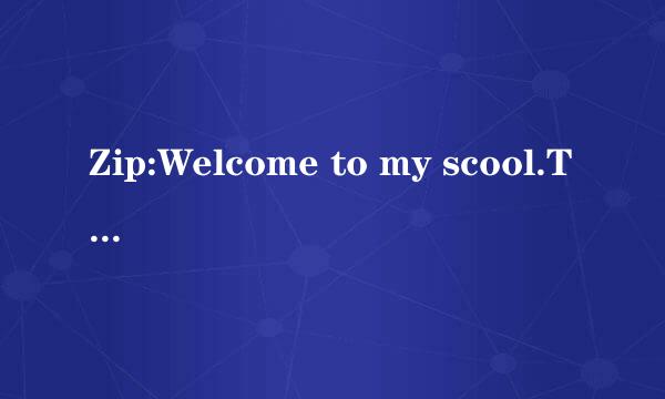 Zip:Welcome to my scool.This way,please. Zoom:How beautiful!