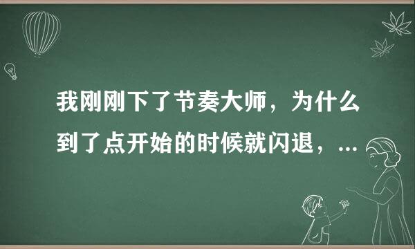 我刚刚下了节奏大师，为什么到了点开始的时候就闪退，一直闪退，网络没问题啊？