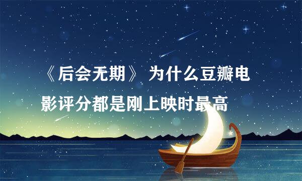 《后会无期》 为什么豆瓣电影评分都是刚上映时最高