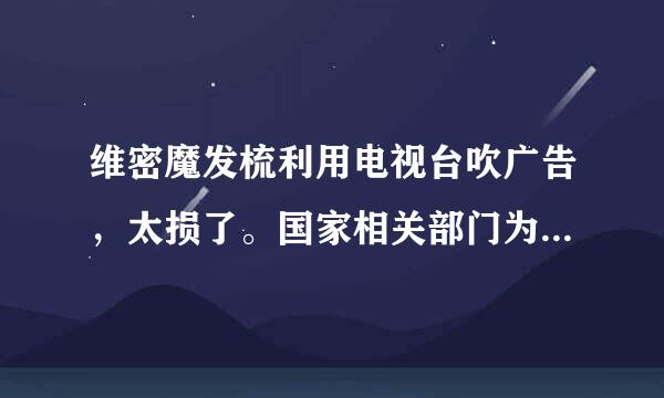 维密魔发梳利用电视台吹广告，太损了。国家相关部门为什么不打打此“吹风”，难道出了人命才来管吗?害人呀