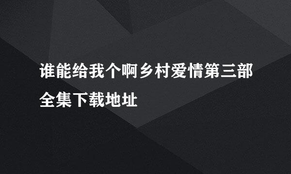 谁能给我个啊乡村爱情第三部全集下载地址