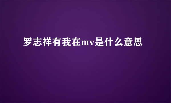 罗志祥有我在mv是什么意思