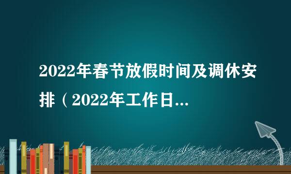 2022年春节放假时间及调休安排（2022年工作日日历表）