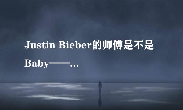 Justin Bieber的师傅是不是Baby——MV里的那个黑人？