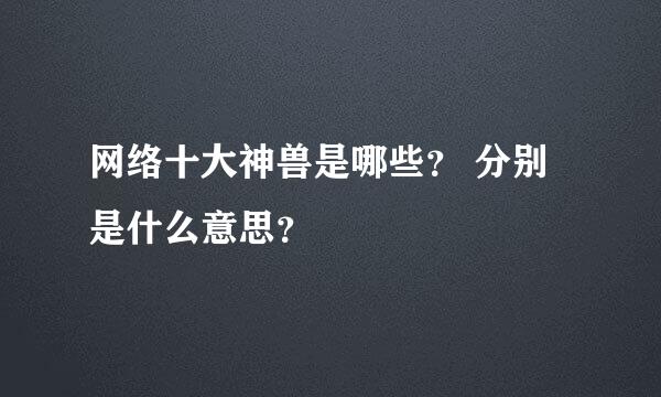 网络十大神兽是哪些？ 分别是什么意思？