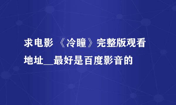 求电影 《冷瞳》完整版观看地址__最好是百度影音的