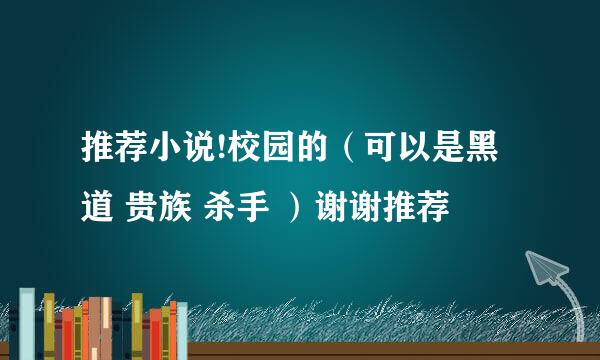 推荐小说!校园的（可以是黑道 贵族 杀手 ）谢谢推荐